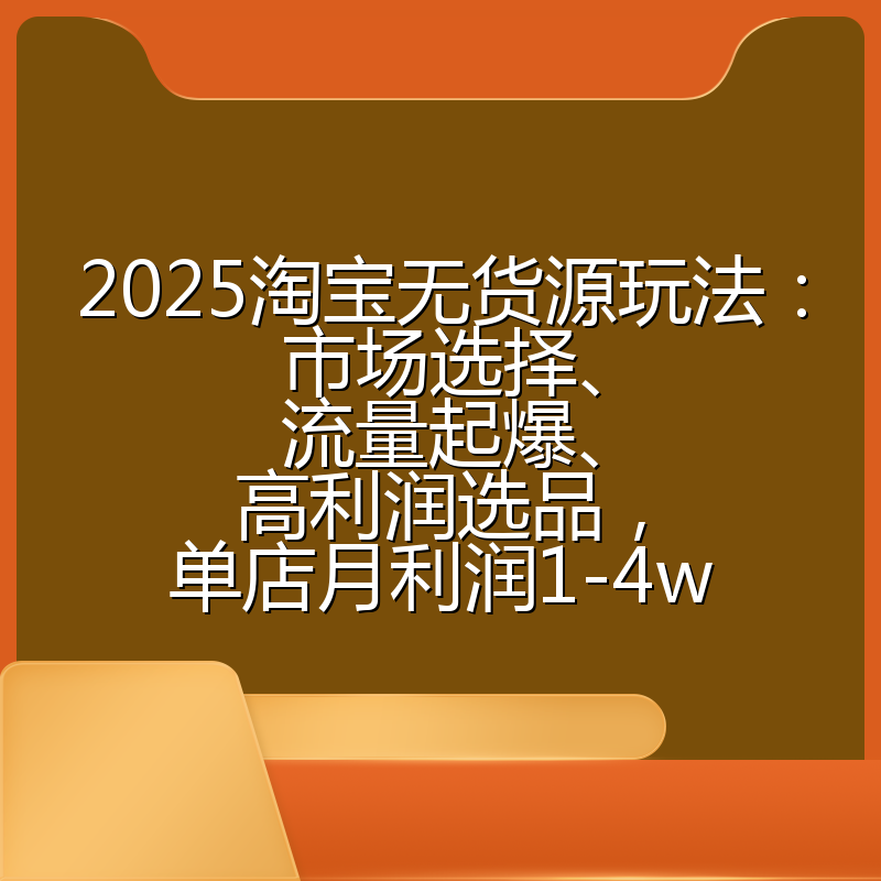 2025淘宝无货源玩法：市场选择、流量起爆、高利润选品，单店月利润1-4w
