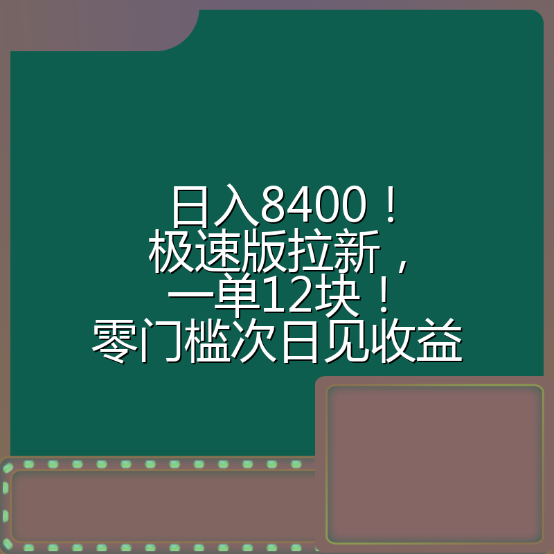 日入8400！极速版拉新，一单12块！零门槛次日见收益