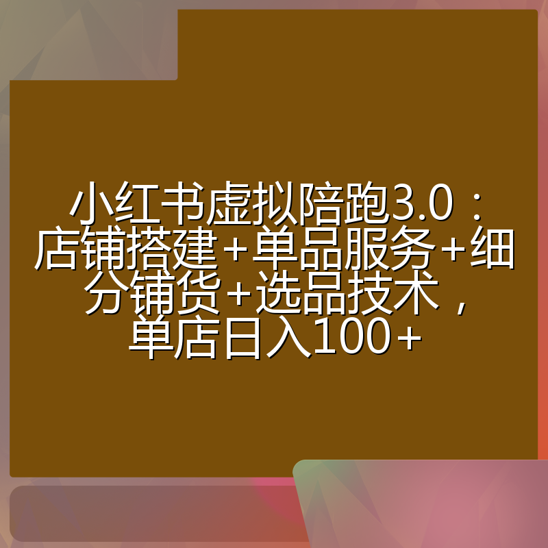小红书虚拟陪跑3.0：店铺搭建+单品服务+细分铺货+选品技术，单店日入100+