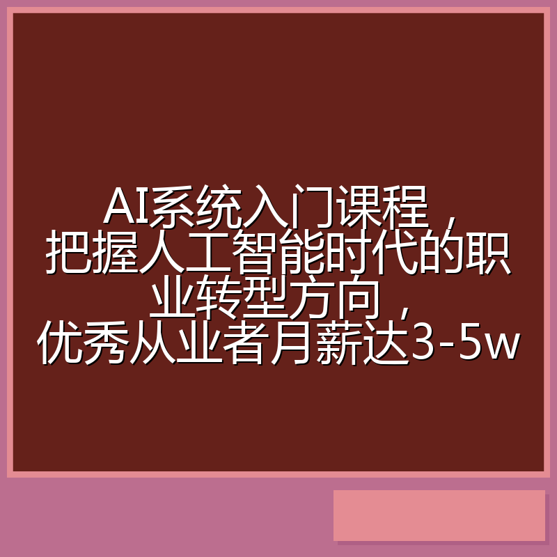 AI系统入门课程，把握人工智能时代的职业转型方向，优秀从业者月薪达3-5w