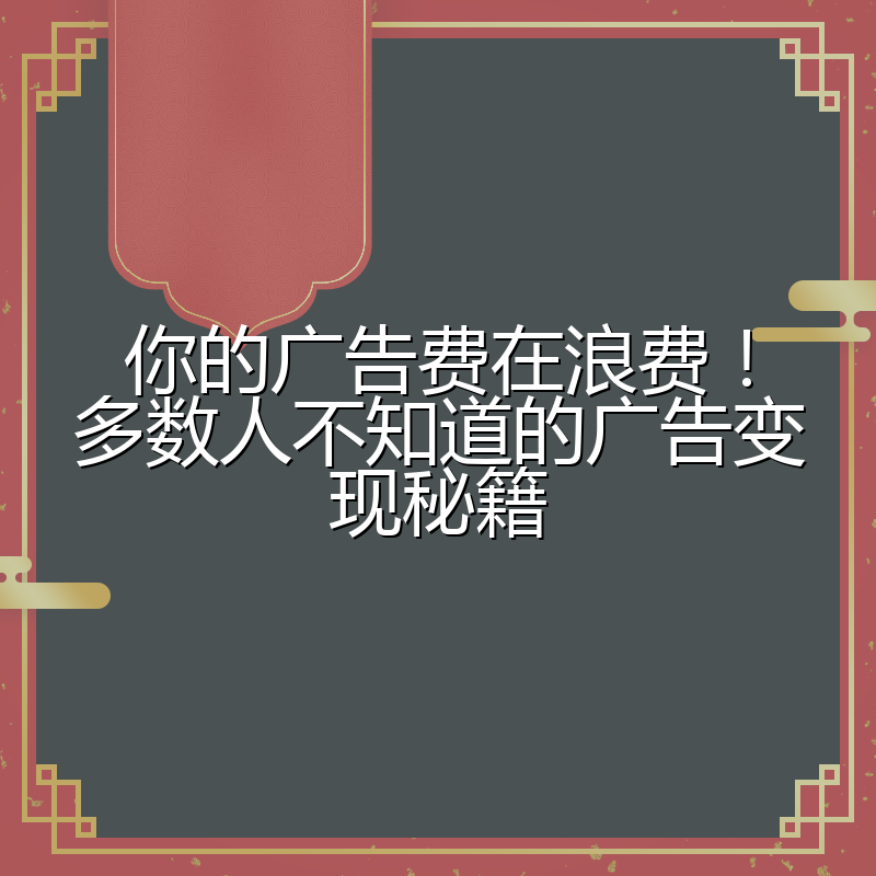 你的广告费在浪费！多数人不知道的广告变现秘籍