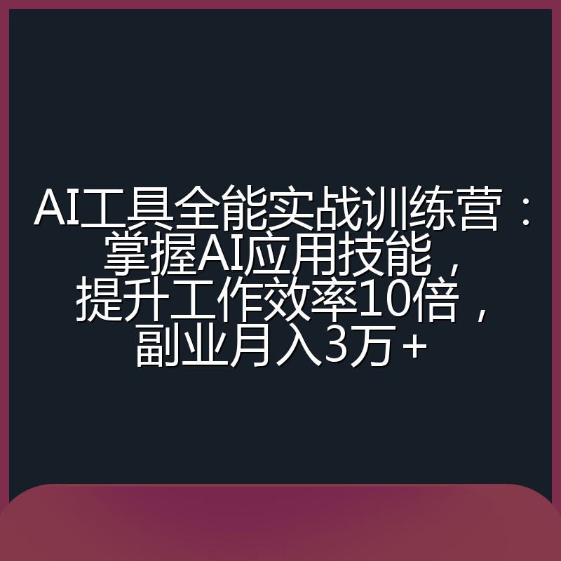 AI工具全能实战训练营：掌握AI应用技能，提升工作效率10倍，副业月入3万+