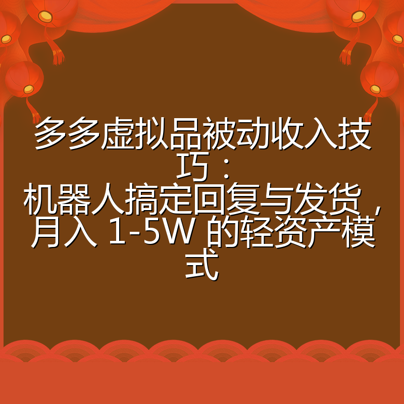 多多虚拟品被动收入技巧：机器人搞定回复与发货，月入 1-5W 的轻资产模式