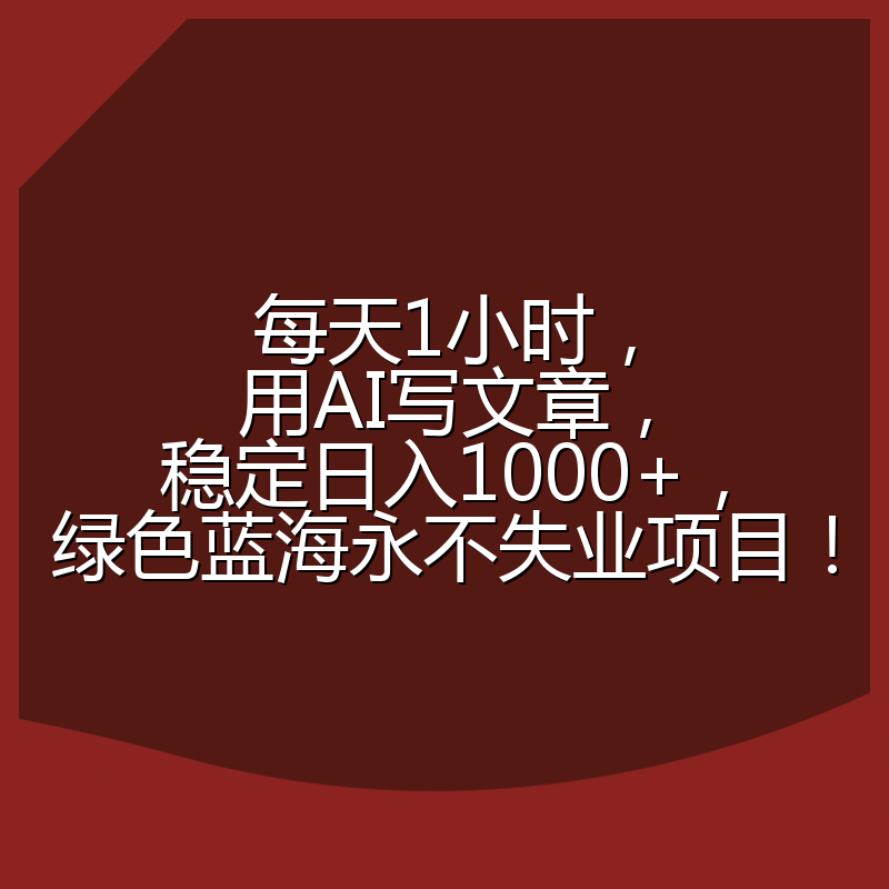 每天1小时，用AI写文章，稳定日入1000+，绿色蓝海永不失业项目！