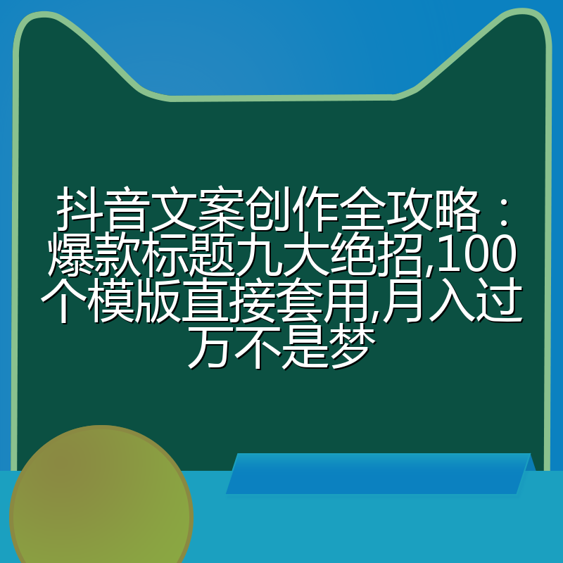 抖音文案创作全攻略：爆款标题九大绝招,100个模版直接套用,月入过万不是梦