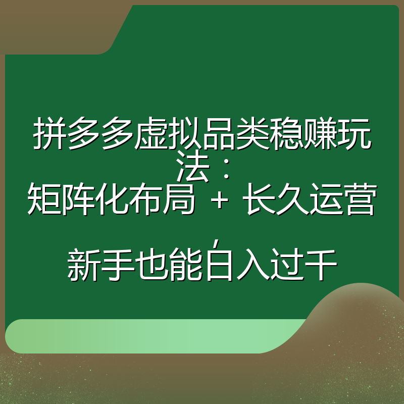 拼多多虚拟品类稳赚玩法：矩阵化布局 + 长久运营，新手也能日入过千