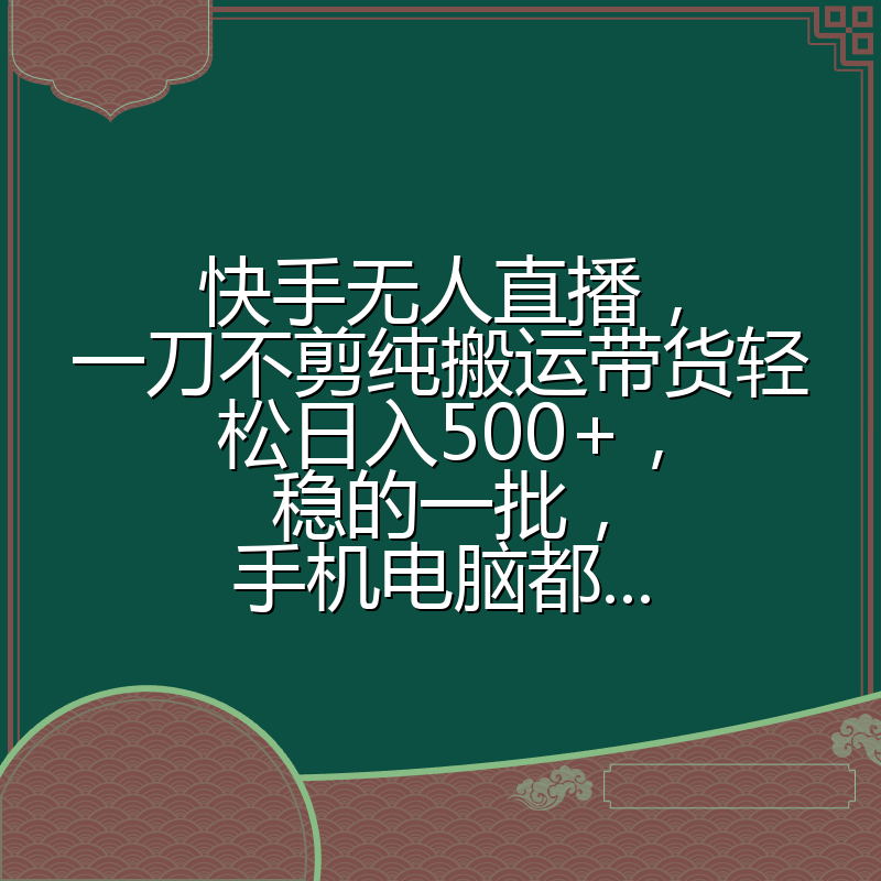 快手无人直播，一刀不剪纯搬运带货轻松日入500+，稳的一批，手机电脑都...