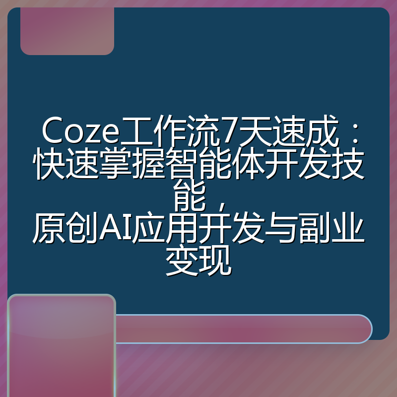 Coze工作流7天速成：快速掌握智能体开发技能，原创AI应用开发与副业变现