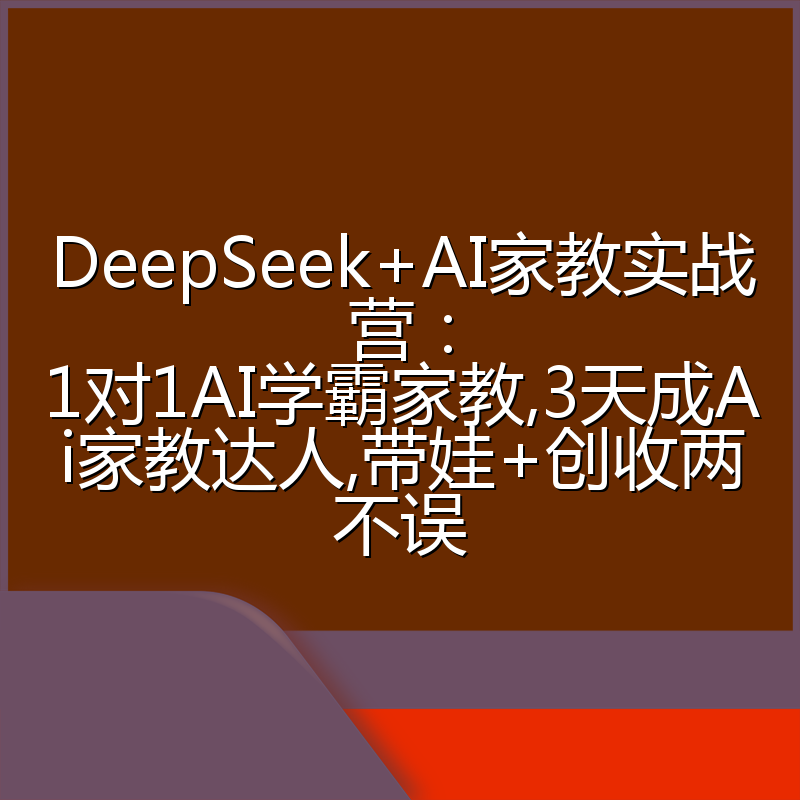 DeepSeek+AI家教实战营：1对1AI学霸家教,3天成Ai家教达人,带娃+创收两不误