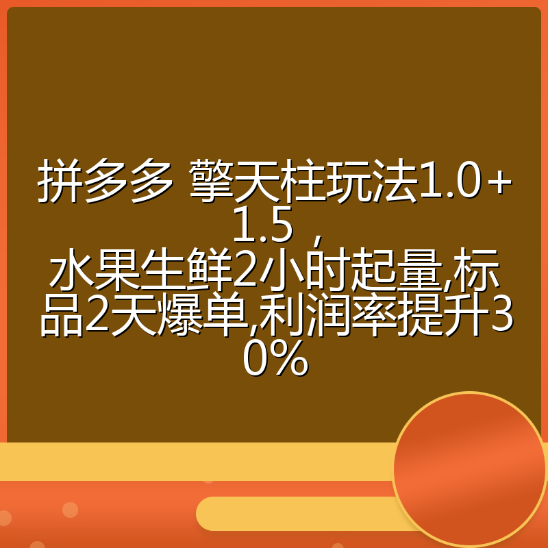 拼多多 擎天柱玩法1.0+1.5，水果生鲜2小时起量,标品2天爆单,利润率提升30%