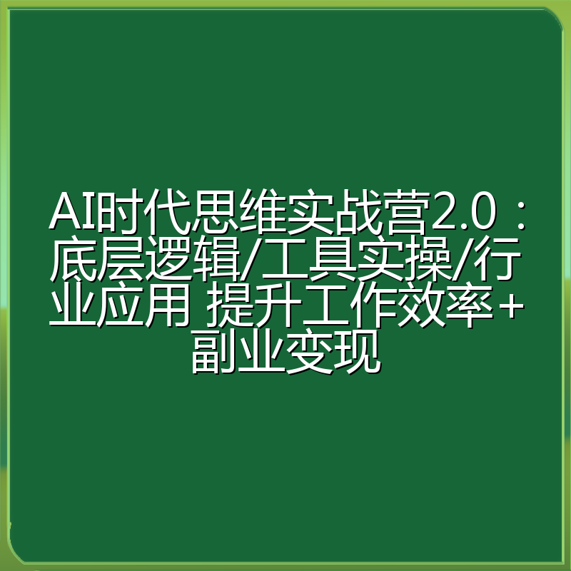 AI时代思维实战营2.0：底层逻辑/工具实操/行业应用 提升工作效率+副业变现