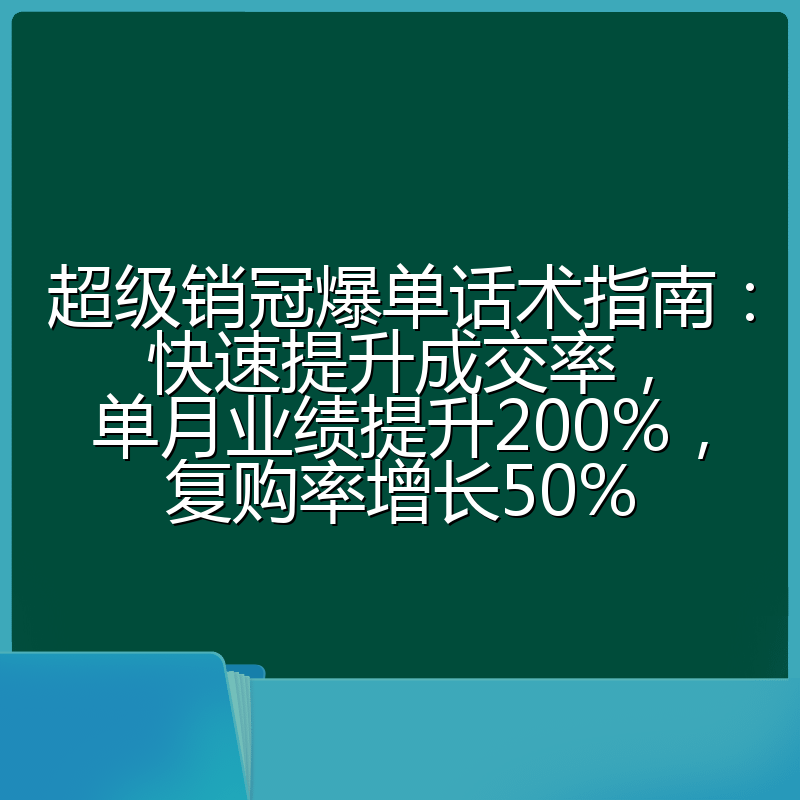 超级销冠爆单话术指南:快速提升成交率,单月业绩提升200%,复购率增长50%