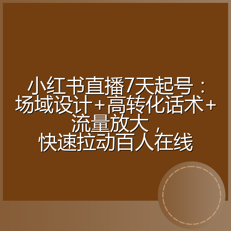 小红书直播7天起号:场域设计+高转化话术+流量放大,快速拉动百人在线