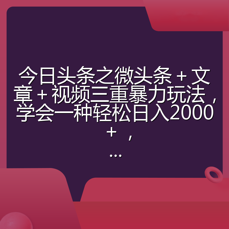 今日头条之微头条＋文章＋视频三重暴力玩法，学会一种轻松日入2000＋，...