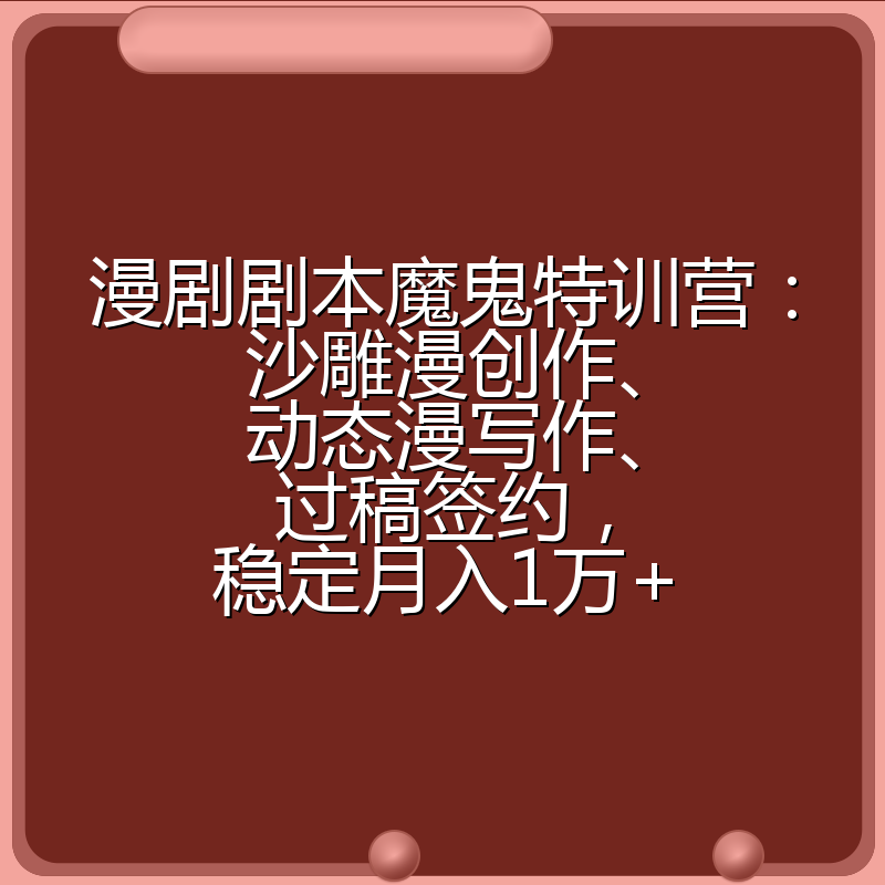 漫剧剧本魔鬼特训营：沙雕漫创作、动态漫写作、过稿签约，稳定月入1万+