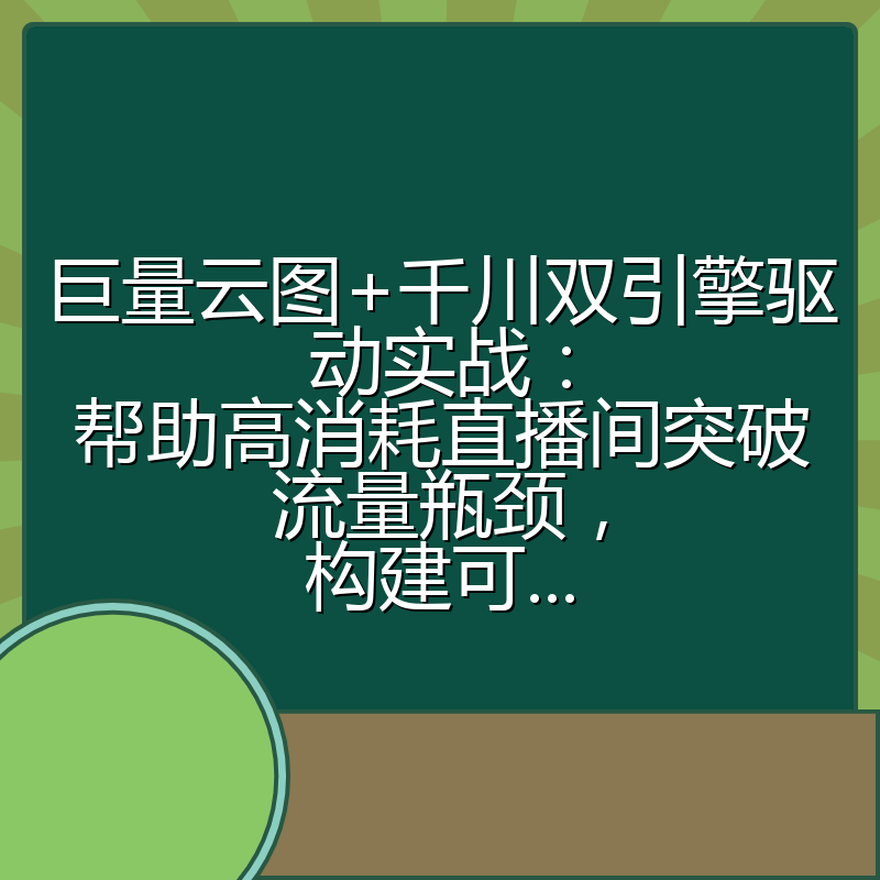巨量云图+千川双引擎驱动实战：帮助高消耗直播间突破流量瓶颈，构建可...