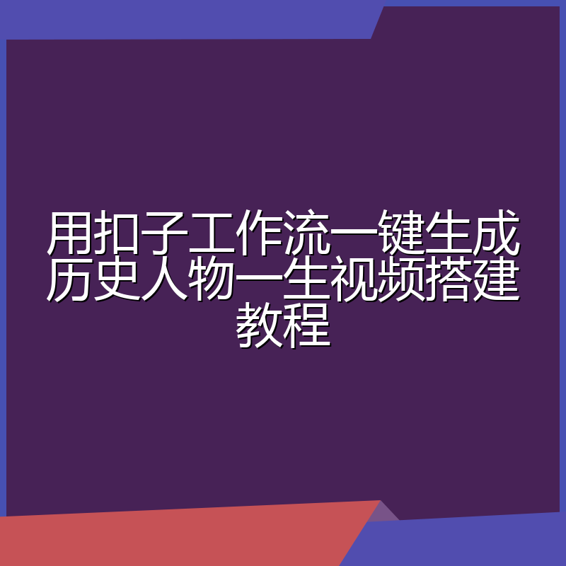 用扣子工作流一键生成历史人物一生视频搭建教程