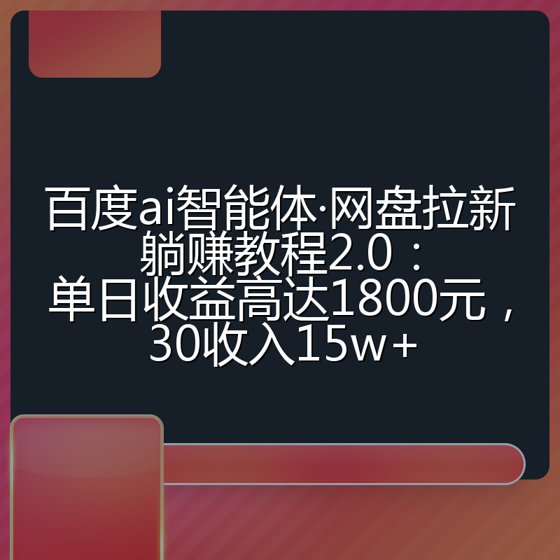 百度ai智能体·网盘拉新躺赚教程2.0：单日收益高达1800元，30收入15w+