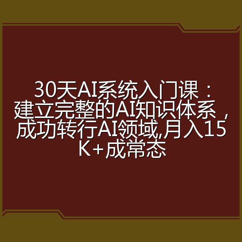 30天AI系统入门课：建立完整的AI知识体系，成功转行AI领域,月入15K+成常态