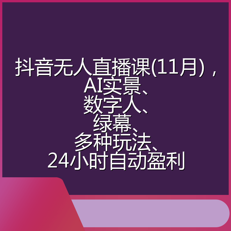 抖音无人直播课(11月)，AI实景、数字人、绿幕、多种玩法、24小时自动盈利