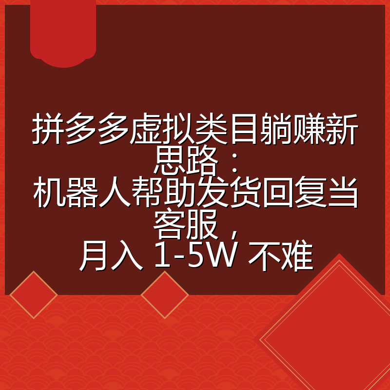 拼多多虚拟类目躺赚新思路：机器人帮助发货回复当客服，月入 1-5W 不难