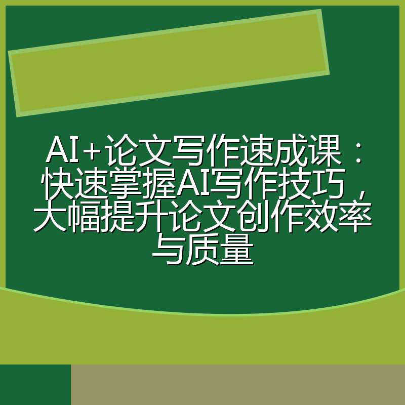 AI+论文写作速成课：快速掌握AI写作技巧，大幅提升论文创作效率与质量
