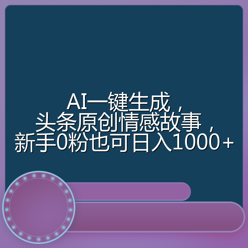 AI一键生成，头条原创情感故事，新手0粉也可日入1000+
