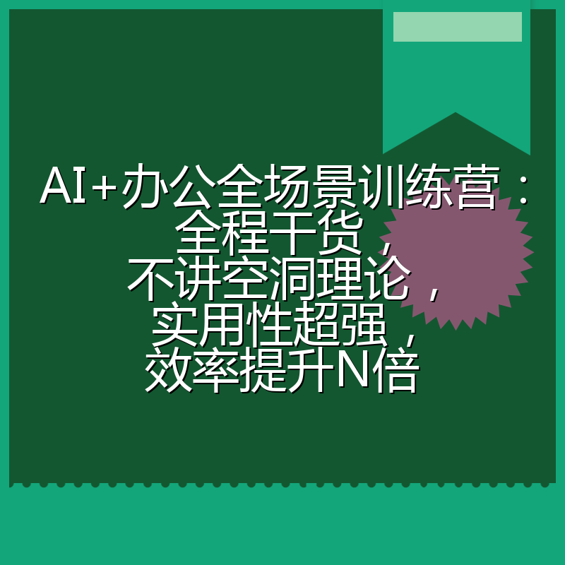 AI+办公全场景训练营：全程干货，不讲空洞理论，实用性超强，效率提升N倍