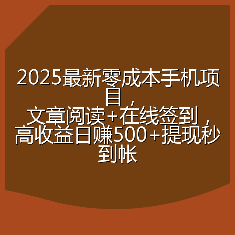 2025最新零成本手机项目，文章阅读+在线签到，高收益日赚500+提现秒到帐