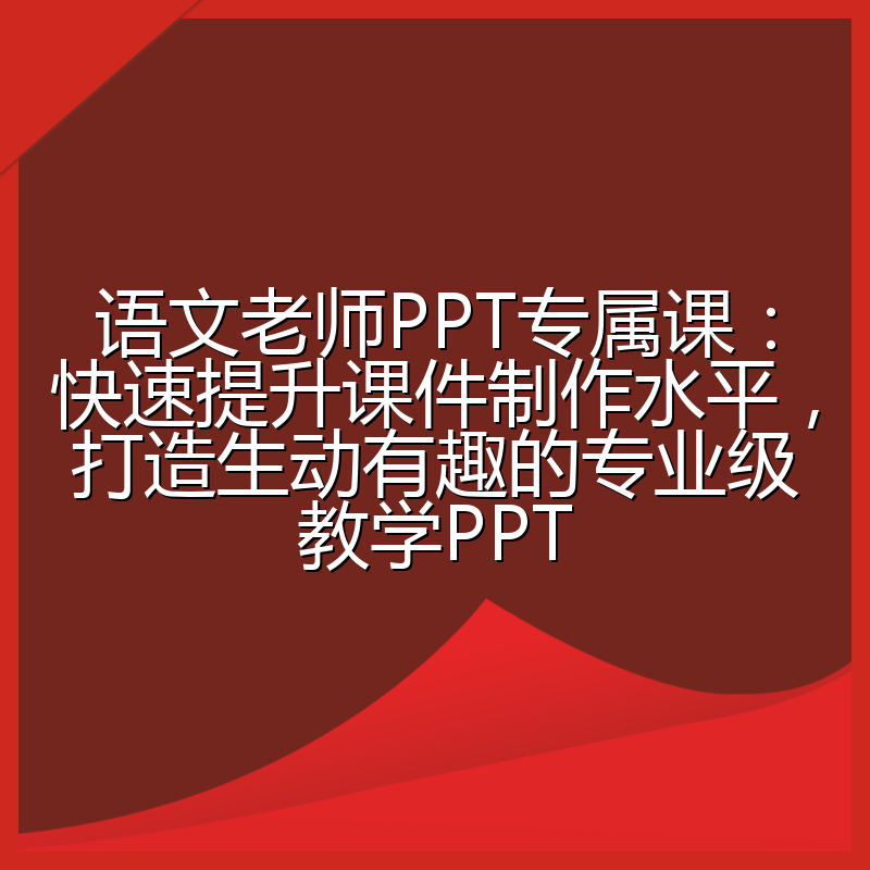 语文老师PPT专属课：快速提升课件制作水平，打造生动有趣的专业级教学PPT