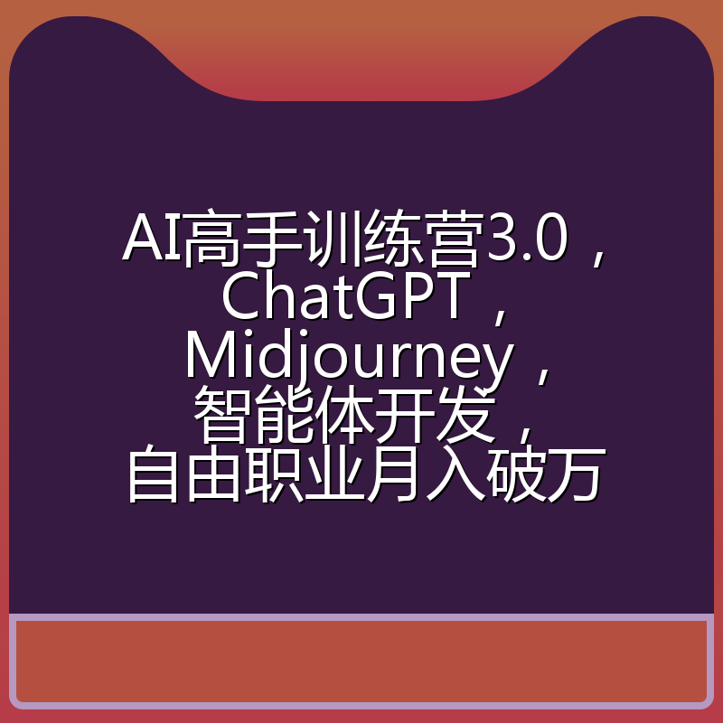 AI高手训练营3.0，ChatGPT，Midjourney，智能体开发，自由职业月入破万