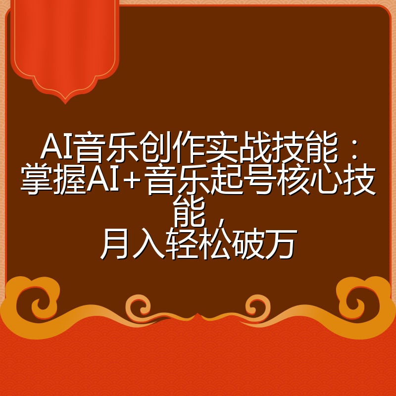 AI音乐创作实战技能：掌握AI+音乐起号核心技能，月入轻松破万