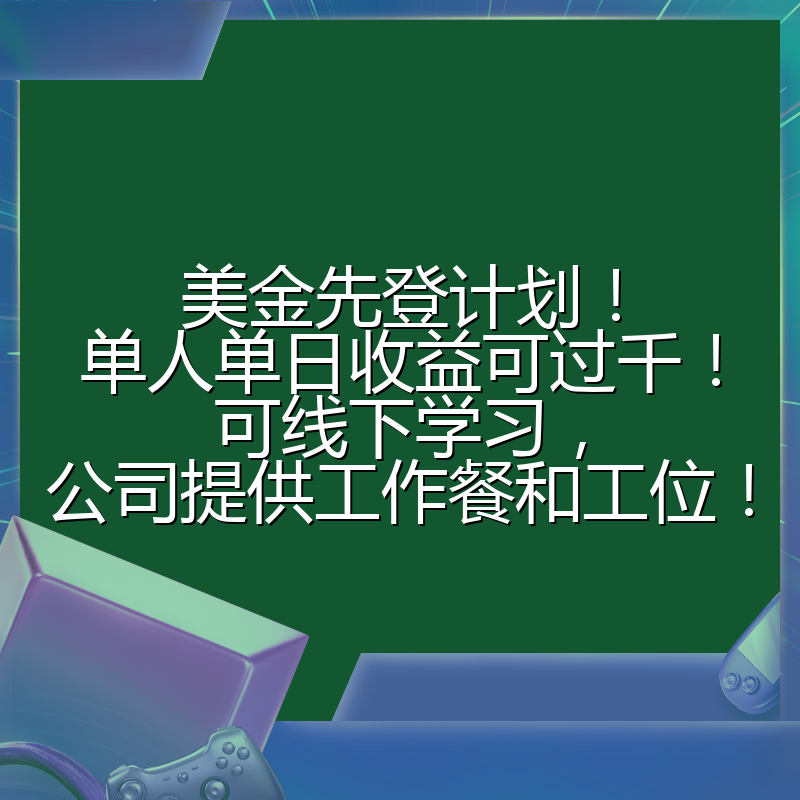 美金先登计划！单人单日收益可过千！可线下学习，公司提供工作餐和工位！