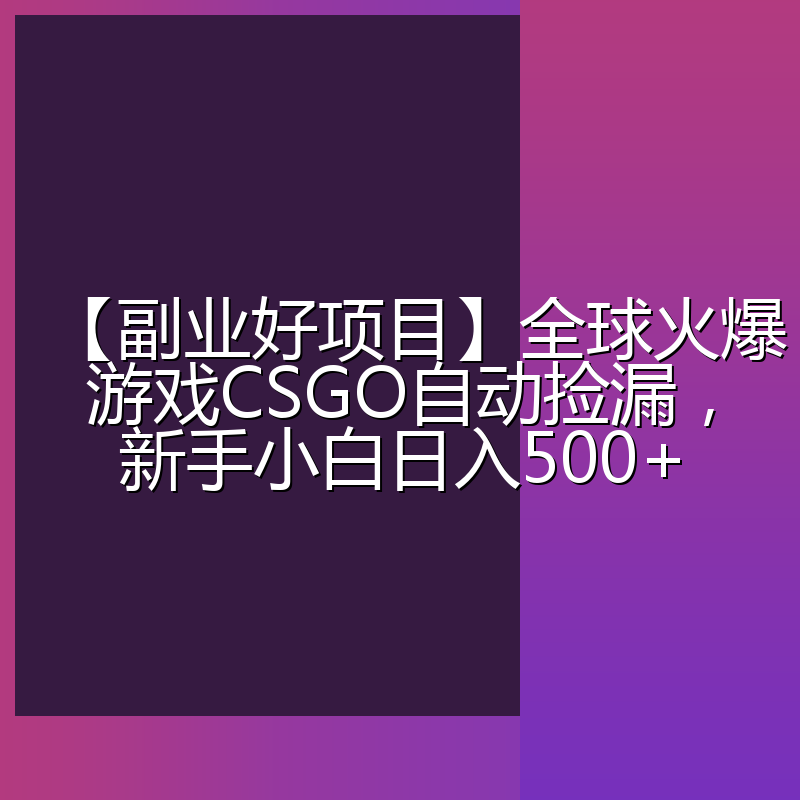 【副业好项目】全球火爆游戏CSGO自动捡漏，新手小白日入500+