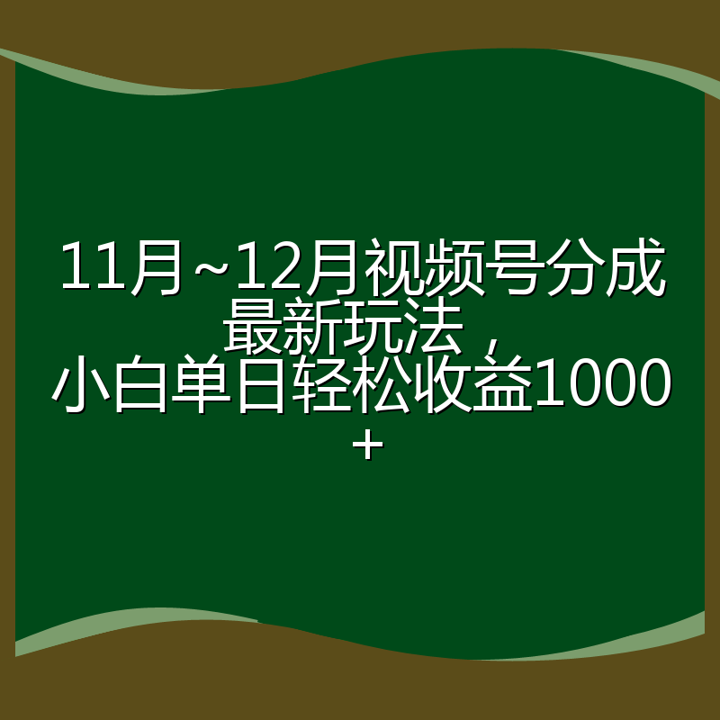 11月~12月视频号分成最新玩法，小白单日轻松收益1000+