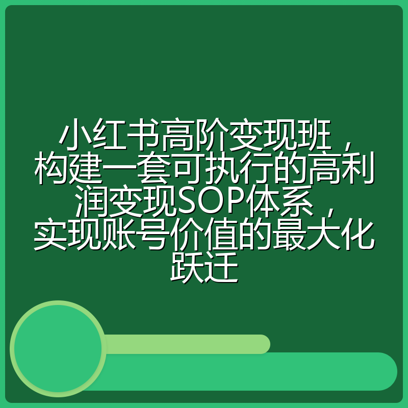 小红书高阶变现班,构建一套可执行的高利润变现SOP体系,实现账号价值的最大化跃迁
