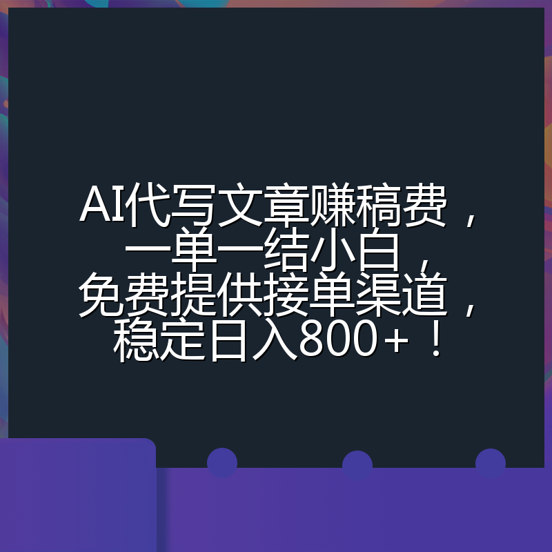AI代写文章赚稿费，一单一结小白，免费提供接单渠道，稳定日入800+！