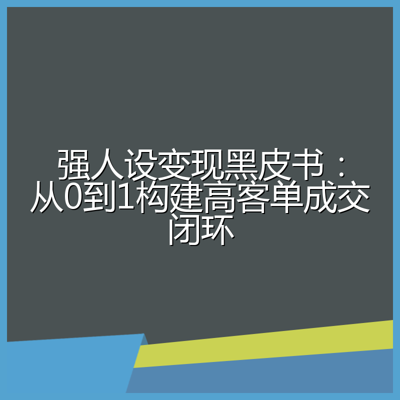 强人设变现黑皮书：从0到1构建高客单成交闭环