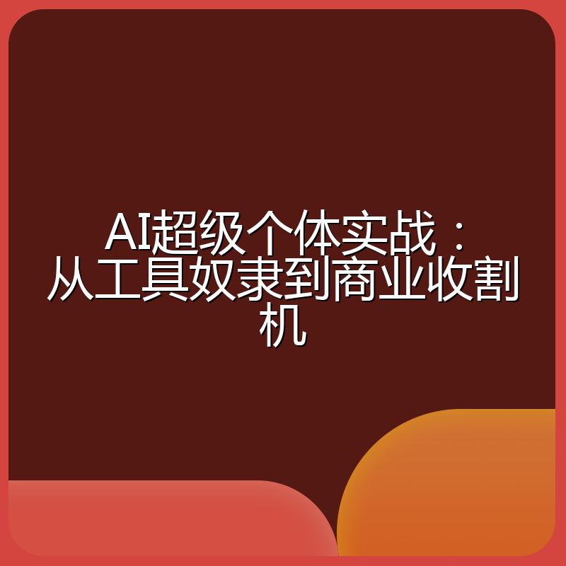AI超级个体实战：从工具奴隶到商业收割机