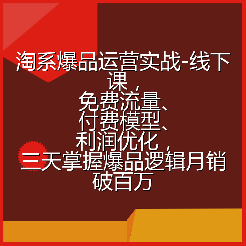 淘系爆品运营实战-线下课，免费流量、付费模型、利润优化，三天掌握爆品逻辑月销破百万