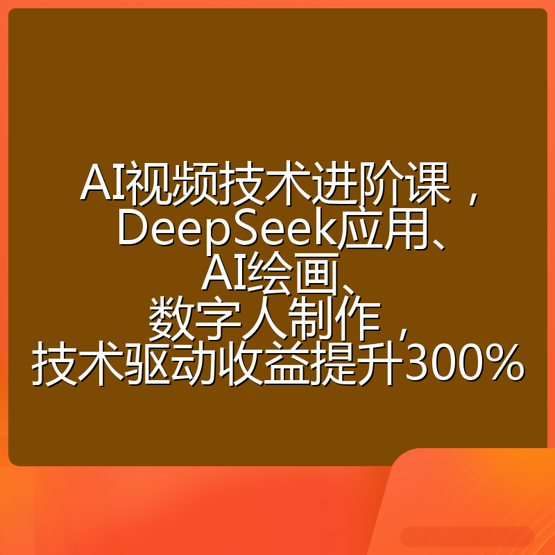 AI视频技术进阶课，DeepSeek应用、AI绘画、数字人制作，技术驱动收益提升300%