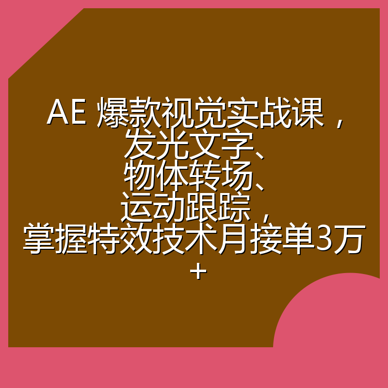 AE 爆款视觉实战课，发光文字、物体转场、运动跟踪，掌握特效技术月接单3万+