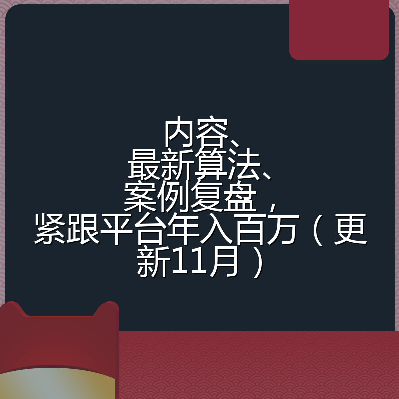 内容、最新算法、案例复盘，紧跟平台年入百万（更新11月）
