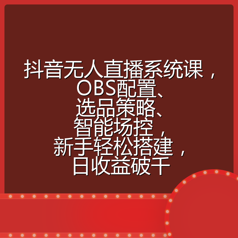 抖音无人直播系统课，OBS配置、选品策略、智能场控，新手轻松搭建，日收益破千