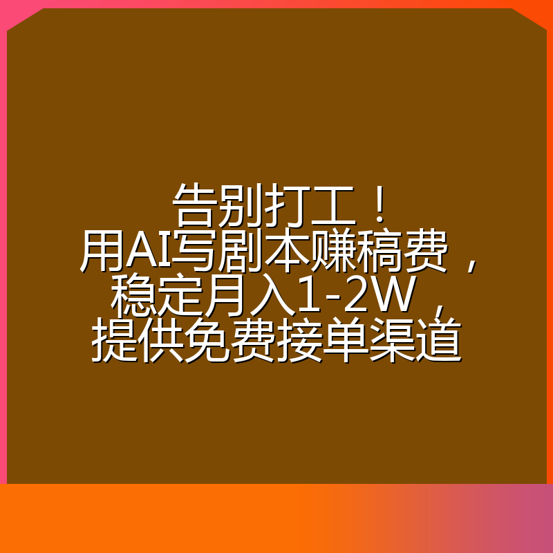 告别打工！用AI写剧本赚稿费，稳定月入1-2W，提供免费接单渠道