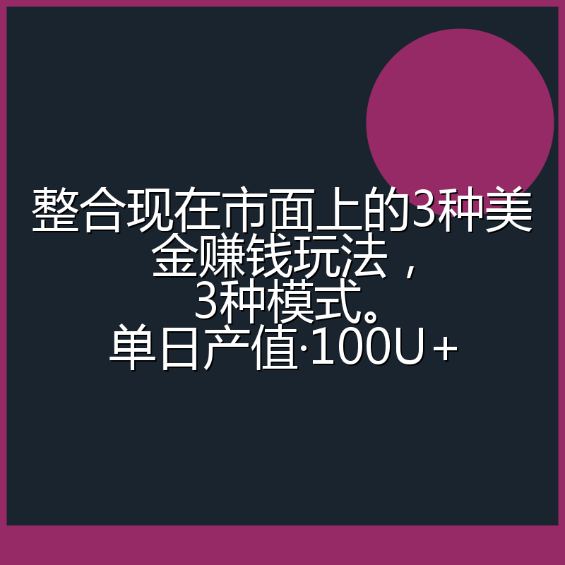 整合现在市面上的3种美金赚钱玩法，3种模式。单日产值·100U+