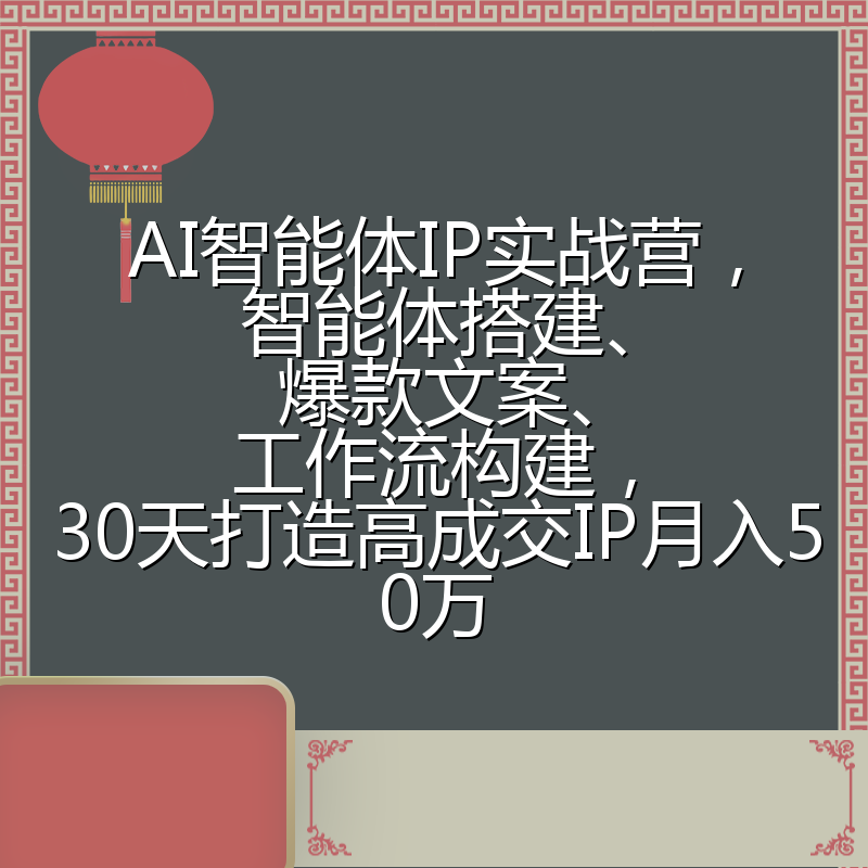 AI智能体IP实战营，智能体搭建、爆款文案、工作流构建，30天打造高成交IP月入50万