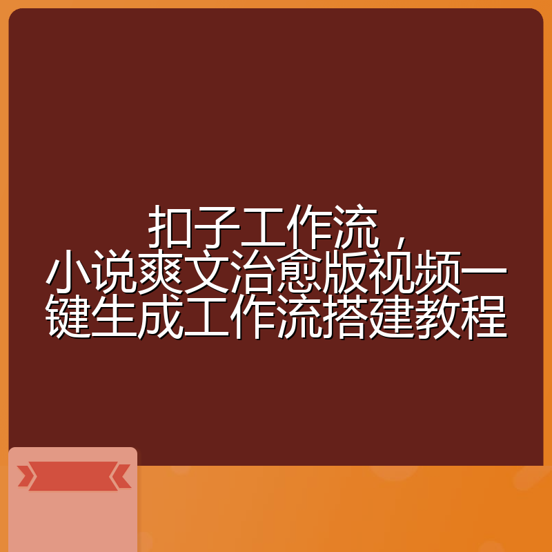 扣子工作流，小说爽文治愈版视频一键生成工作流搭建教程