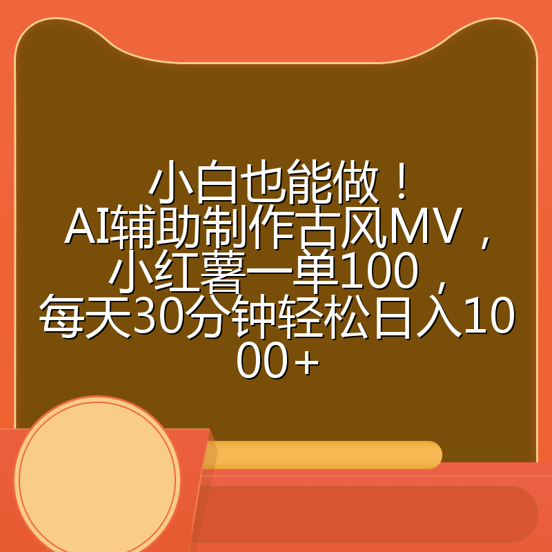 小白也能做！AI辅助制作古风MV，小红薯一单100，每天30分钟轻松日入1000+