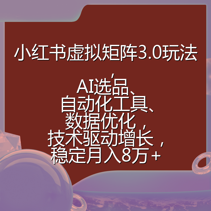 小红书虚拟矩阵3.0玩法，AI选品、自动化工具、数据优化，技术驱动增长，稳定月入8万+